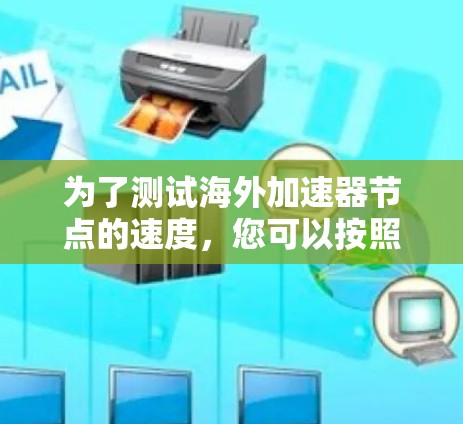 为了测试海外加速器节点的速度，您可以按照以下步骤操作