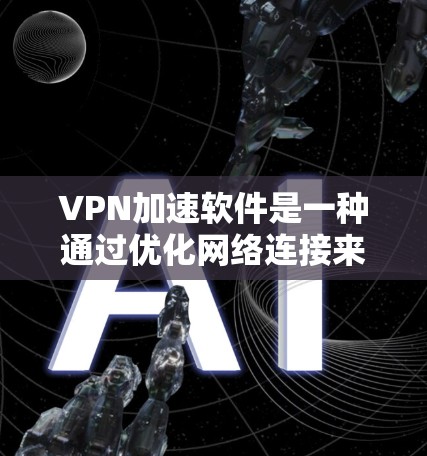 VPN加速软件是一种通过优化网络连接来提高VPN（虚拟专用网络）性能的工具，常用于解决网络延迟、不稳定或过慢的问题。以下是一些知名的VPN加速软件及其排行榜，供您参考