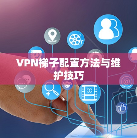 VPN梯子配置方法与维护技巧