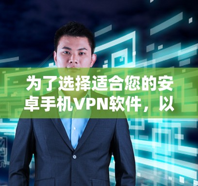 为了选择适合您的安卓手机VPN软件，以下是根据您的需求整理的步骤和推荐