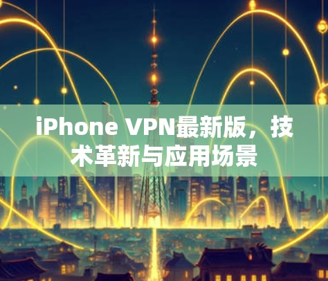 iPhone VPN最新版，技术革新与应用场景