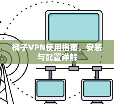 梯子VPN使用指南，安装与配置详解