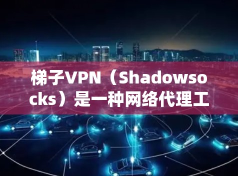 梯子VPN（Shadowsocks）是一种网络代理工具，主要用于绕过网络限制，例如内容过滤、IP限制等。它通过代理服务器将流量加密后重新路由，帮助用户访问被限制的网站或服务