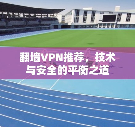 翻墙VPN推荐，技术与安全的平衡之道