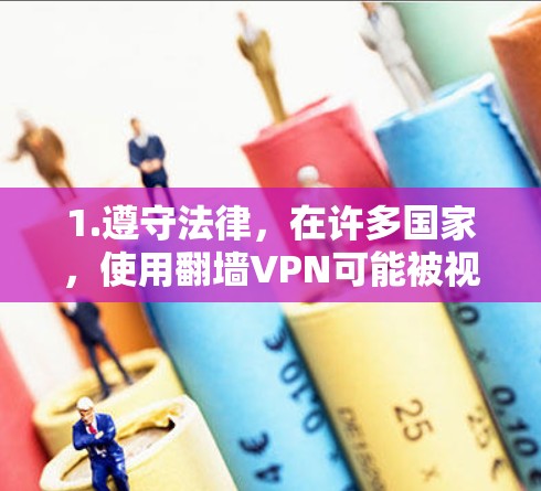 1.遵守法律，在许多国家，使用翻墙VPN可能被视为非法活动，尤其是在某些国家对互联网访问有严格限制