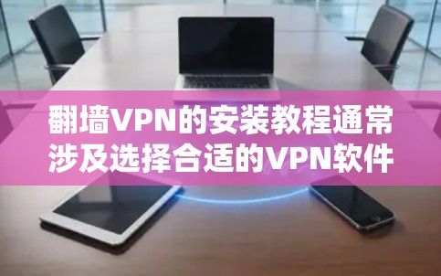 翻墙VPN的安装教程通常涉及选择合适的VPN软件或服务，按照步骤配置，并确保网络连接正常。以下是一些常见的翻墙VPN安装步骤示例