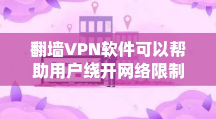 翻墙VPN软件可以帮助用户绕开网络限制，访问被屏蔽的网站或内容。以下是一些常见的翻墙VPN软件及其特点，以及使用时需要注意的事项
