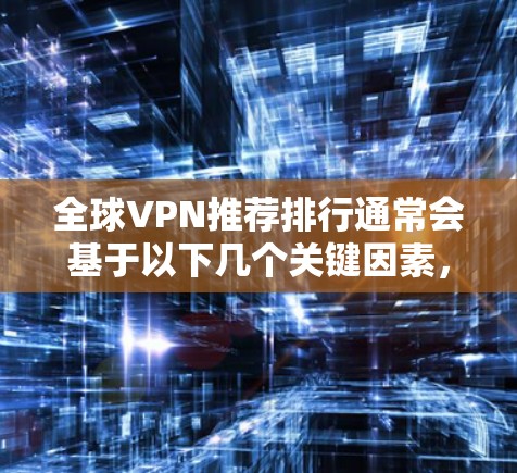 全球VPN推荐排行通常会基于以下几个关键因素，速度、隐私保护、服务器覆盖范围、用户体验以及价格等。以下是一些全球知名且受欢迎的VPN服务提供商的推荐