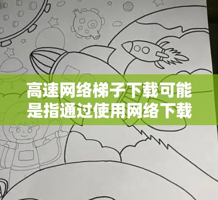高速网络梯子下载可能是指通过使用网络下载工具来加速文件或数据的下载速度。如果你是想下载梯子软件或相关工具来加速网络下载，以下是一些常用的梯子下载工具和方法