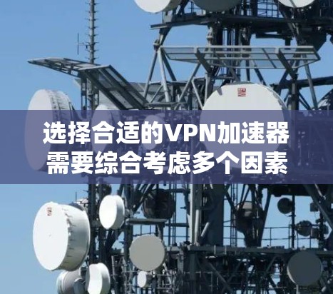 选择合适的VPN加速器需要综合考虑多个因素，以确保既能提升速度又能保障隐私和安全。以下是对各个因素的分析和建议