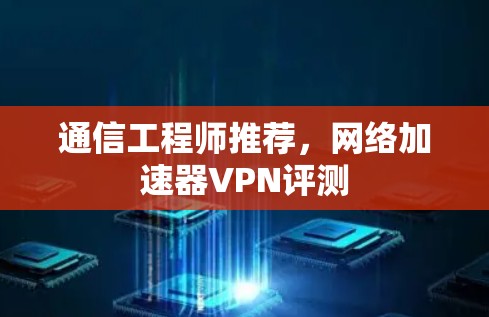 通信工程师推荐，网络加速器VPN评测
