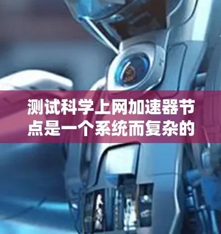 测试科学上网加速器节点是一个系统而复杂的过程，需要从多个维度进行全面评估。以下是一个有条理的测试计划和步骤指南，帮助您有效地验证加速器的性能和功能