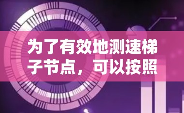 为了有效地测速梯子节点，可以按照以下步骤进行