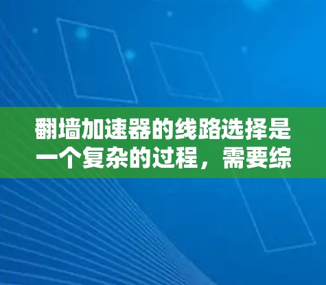 翻墙加速器的线路选择是一个复杂的过程，需要综合考虑网络延迟、带宽、可靠性、隐私保护和运营商政策等多方面因素。以下是一个有条理的线路选择方案