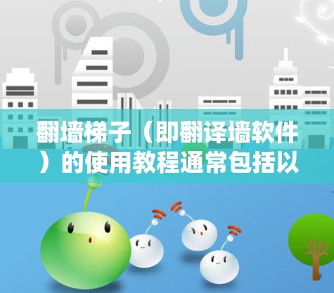 翻墙梯子（即翻译墙软件）的使用教程通常包括以下步骤，但请注意，这些操作可能涉及到绕过网络限制，可能存在法律和道德问题。建议在合法和道德允许的范围内使用