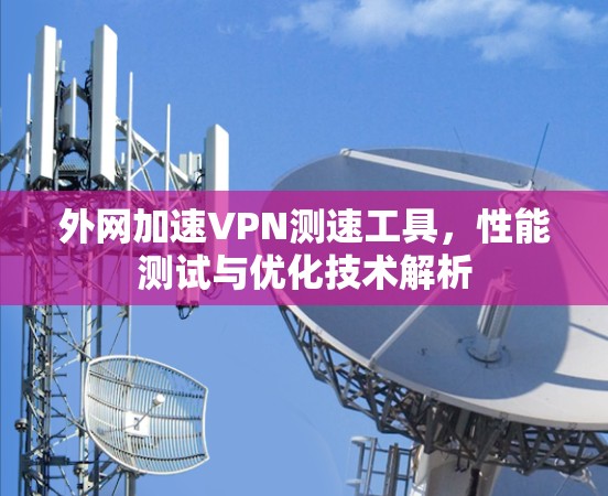 外网加速VPN测速工具，性能测试与优化技术解析