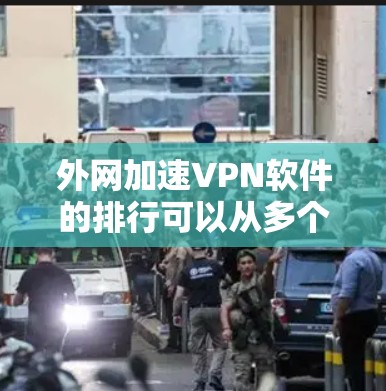 外网加速VPN软件的排行可以从多个角度来评估，包括知名度、用户评价、功能强度、价格和隐私保护等因素。以下是一些主要的VPN软件及其特点
