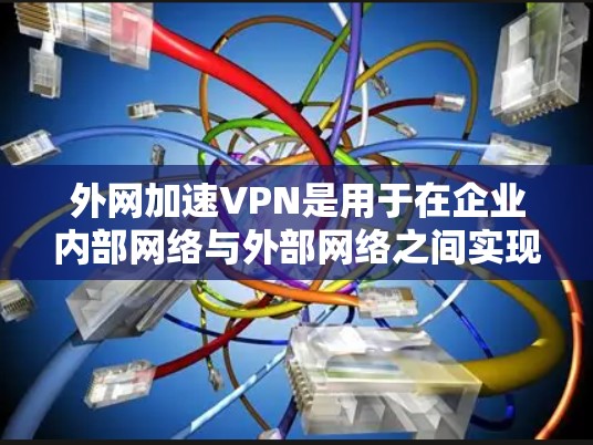 外网加速VPN是用于在企业内部网络与外部网络之间实现数据传输的高效解决方案，能够有效提升数据传输速度和稳定性。以下是一些常见的外网加速VPN服务和解决方案供你参考