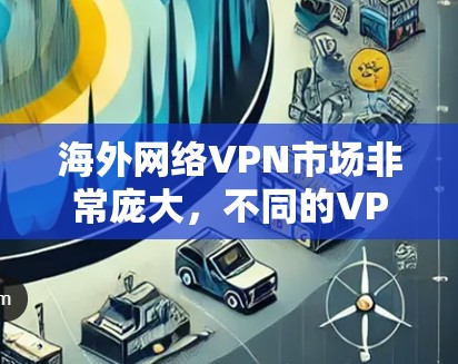 海外网络VPN市场非常庞大，不同的VPN服务提供商各有特色，以下是一些常见的海外VPN排行榜（仅供参考，排名可能会随时变化）