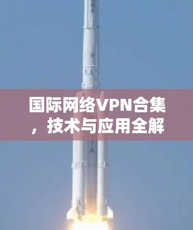 国际网络VPN合集，技术与应用全解析