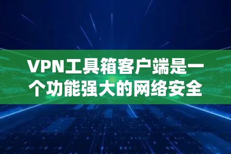 VPN工具箱客户端是一个功能强大的网络安全工具，旨在帮助用户保护隐私、加密通信、绕过地理限制等。以下是关于VPN工具箱客户端的一些详细信息