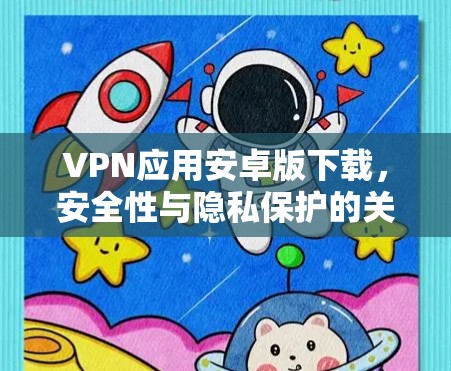 VPN应用安卓版下载，安全性与隐私保护的关键