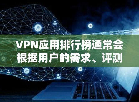 VPN应用排行榜通常会根据用户的需求、评测结果和市场反馈来进行整理。以下是一些知名的VPN服务及其基本信息，但请注意，由于我无法实时更新具体排名，以下仅供参考