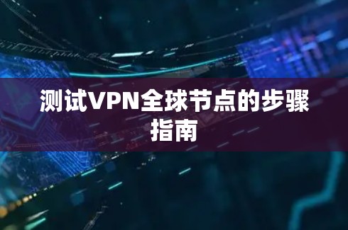 测试VPN全球节点的步骤指南