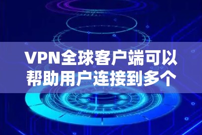 VPN全球客户端可以帮助用户连接到多个服务器位置，提供更广泛的网络覆盖。如果你需要一个支持全球服务器的VPN客户端，以下是一些推荐的VPN服务和客户端
