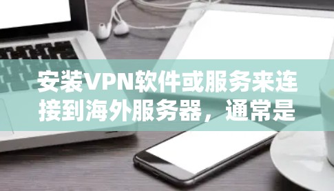 安装VPN软件或服务来连接到海外服务器，通常是为了访问受限的网站、保护隐私或连接到公司网络。以下是安装VPN海外服务器的一些常见步骤和方法
