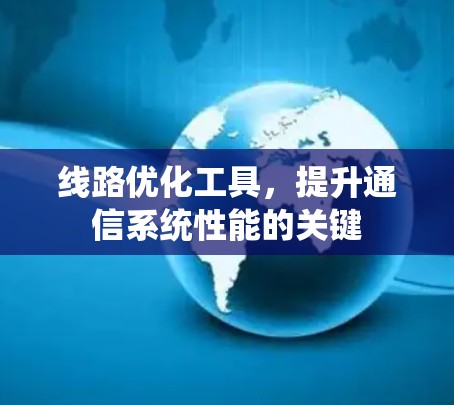 线路优化工具，提升通信系统性能的关键