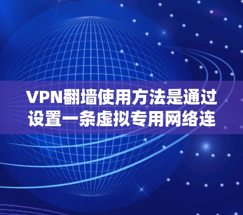 VPN翻墙使用方法是通过设置一条虚拟专用网络连接，能够绕过网络限制，访问被屏蔽的网站或内容。以下是使用VPN翻墙的基本步骤和注意事项