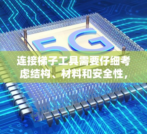 连接梯子工具需要仔细考虑结构、材料和安全性，以下是连接梯子工具的步骤和注意事项