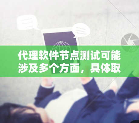代理软件节点测试可能涉及多个方面，具体取决于你想测试的功能和场景。以下是一些常见的代理软件节点测试方法和注意事项