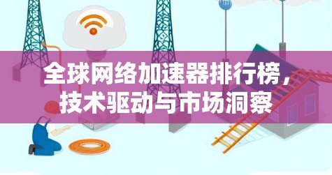 全球网络加速器排行榜，技术驱动与市场洞察