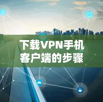 下载VPN手机客户端的步骤如下