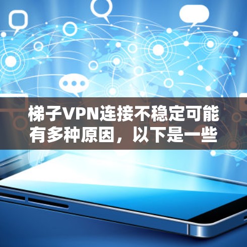 梯子VPN连接不稳定可能有多种原因，以下是一些可能的原因及解决方法