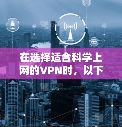 在选择适合科学上网的VPN时，以下是根据各方面因素的综合排名，帮助您做出明智的选择