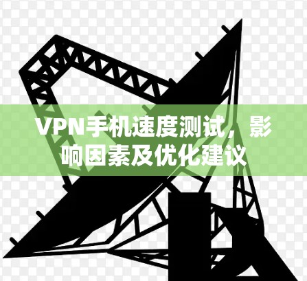 VPN手机速度测试，影响因素及优化建议