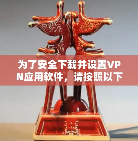 为了安全下载并设置VPN应用软件，请按照以下步骤操作