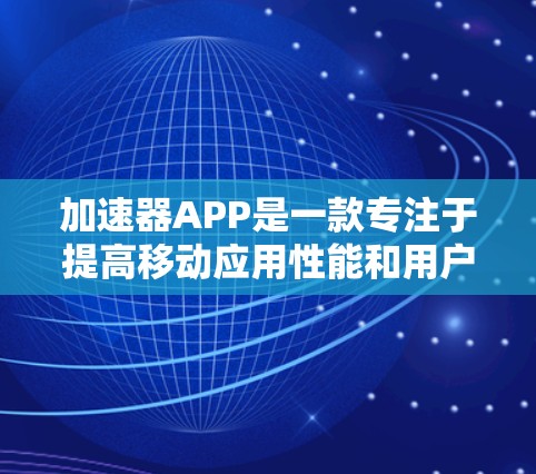 加速器APP是一款专注于提高移动应用性能和用户体验的工具。如果你需要使用安卓版的加速器APP，可以按照以下步骤操作
