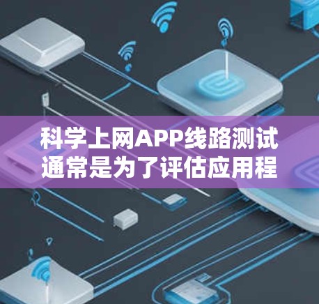 科学上网APP线路测试通常是为了评估应用程序在网络环境下的性能、稳定性和用户体验。以下是一些常见的科学上网APP线路测试方法和步骤