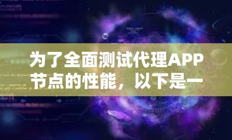 为了全面测试代理APP节点的性能，以下是一个结构化的测试计划，分为多个阶段和步骤