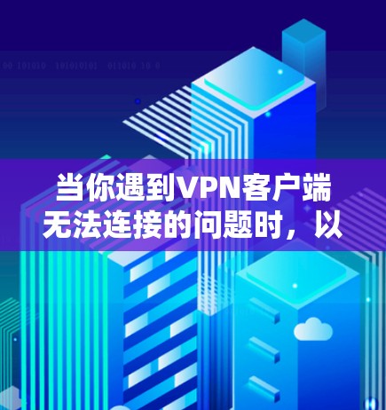 当你遇到VPN客户端无法连接的问题时，以下是一些可能的解决方法