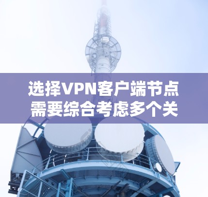 选择VPN客户端节点需要综合考虑多个关键因素，以确保安全性、稳定性和隐私性。以下是一步步的指南，帮助您做出明智的选择