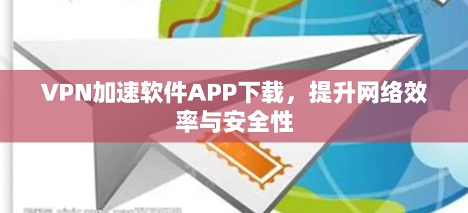 VPN加速软件APP下载，提升网络效率与安全性