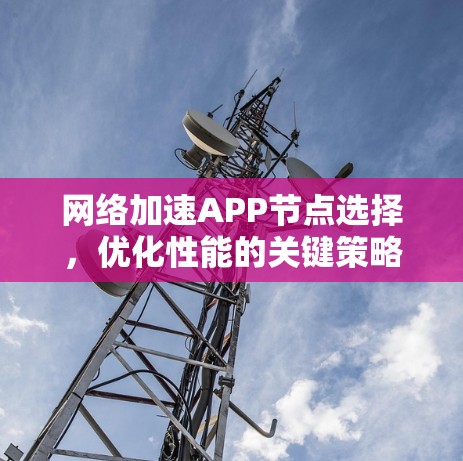 网络加速APP节点选择，优化性能的关键策略