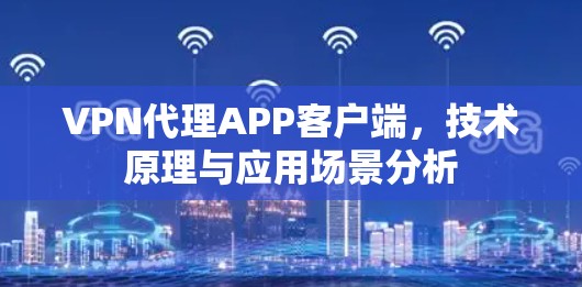 VPN代理APP客户端，技术原理与应用场景分析