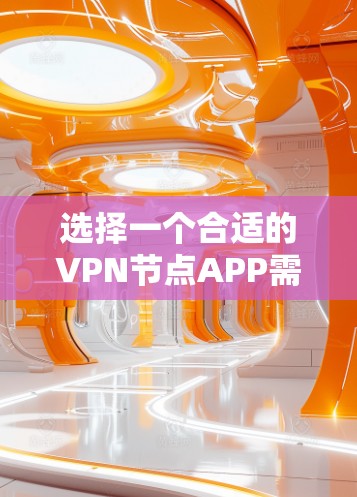 选择一个合适的VPN节点APP需要从多个方面综合考虑，以确保既能满足你的需求，又能提供高水平的安全性和性能。以下是根据你的需求整理出的步骤和建议