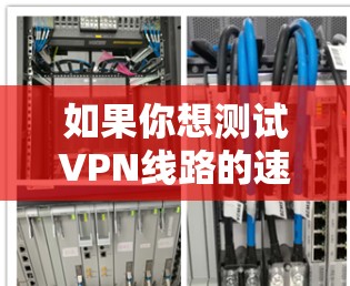 如果你想测试VPN线路的速度，可以使用一些专门的工具或应用程序来测量VPN连接的性能。以下是一些常用的方法和工具
